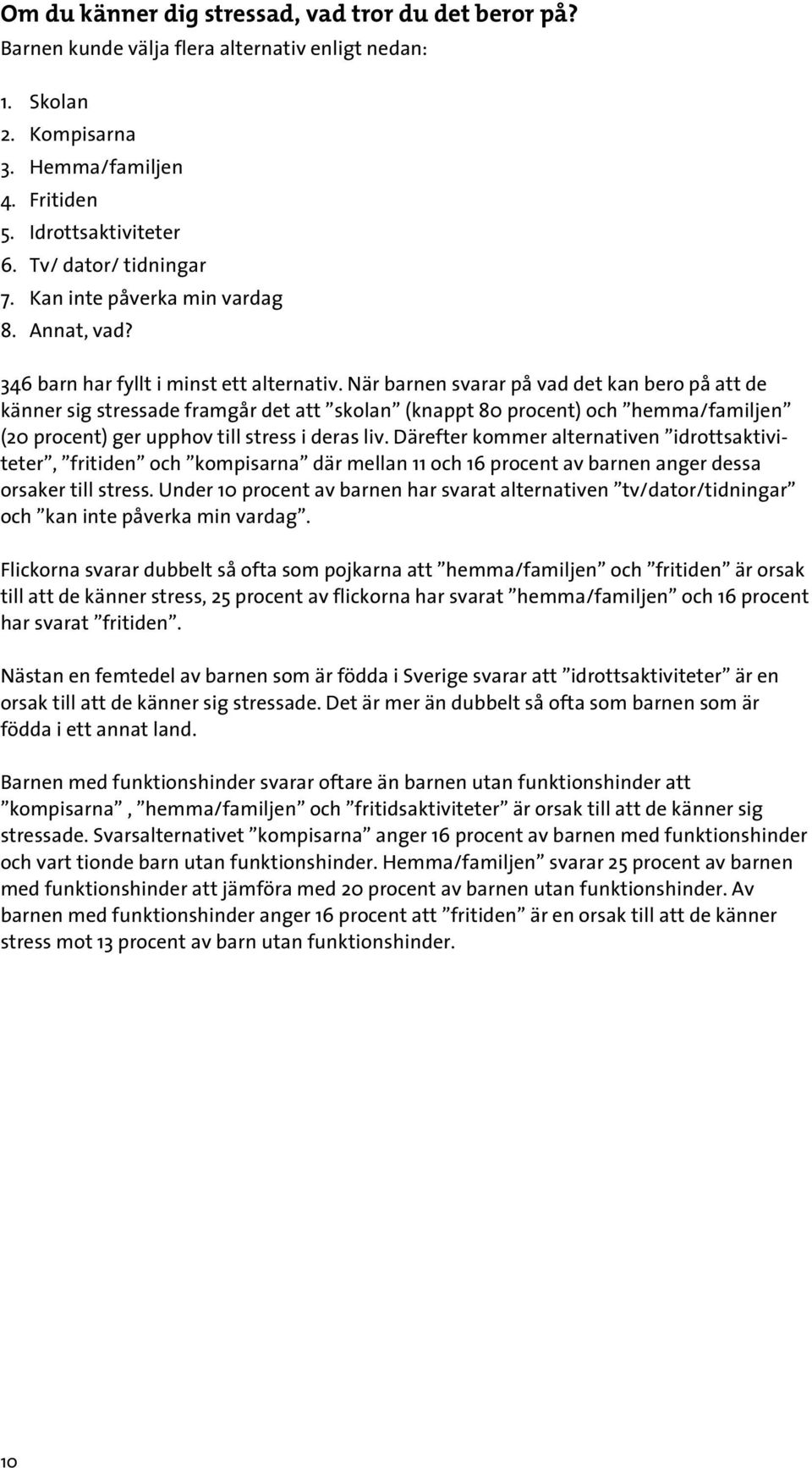 När barnen svarar på vad det kan bero på att de känner sig stressade framgår det att skolan (knappt 80 procent) och hemma/familjen (20 procent) ger upphov till stress i deras liv.