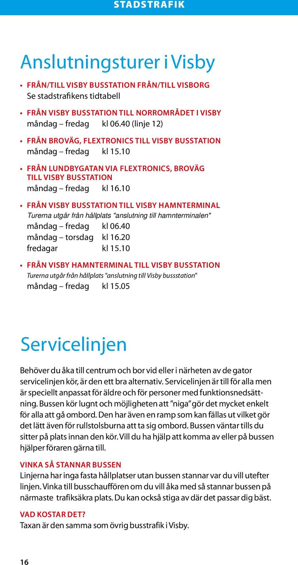 10 FRÅN VISBY BUSSTATION TILL VISBY HAMNTERMINAL Turerna utgår från hållplats "anslutning till hamnterminalen" måndag fredag kl 06.40 måndag torsdag kl 16.20 fredagar kl 15.