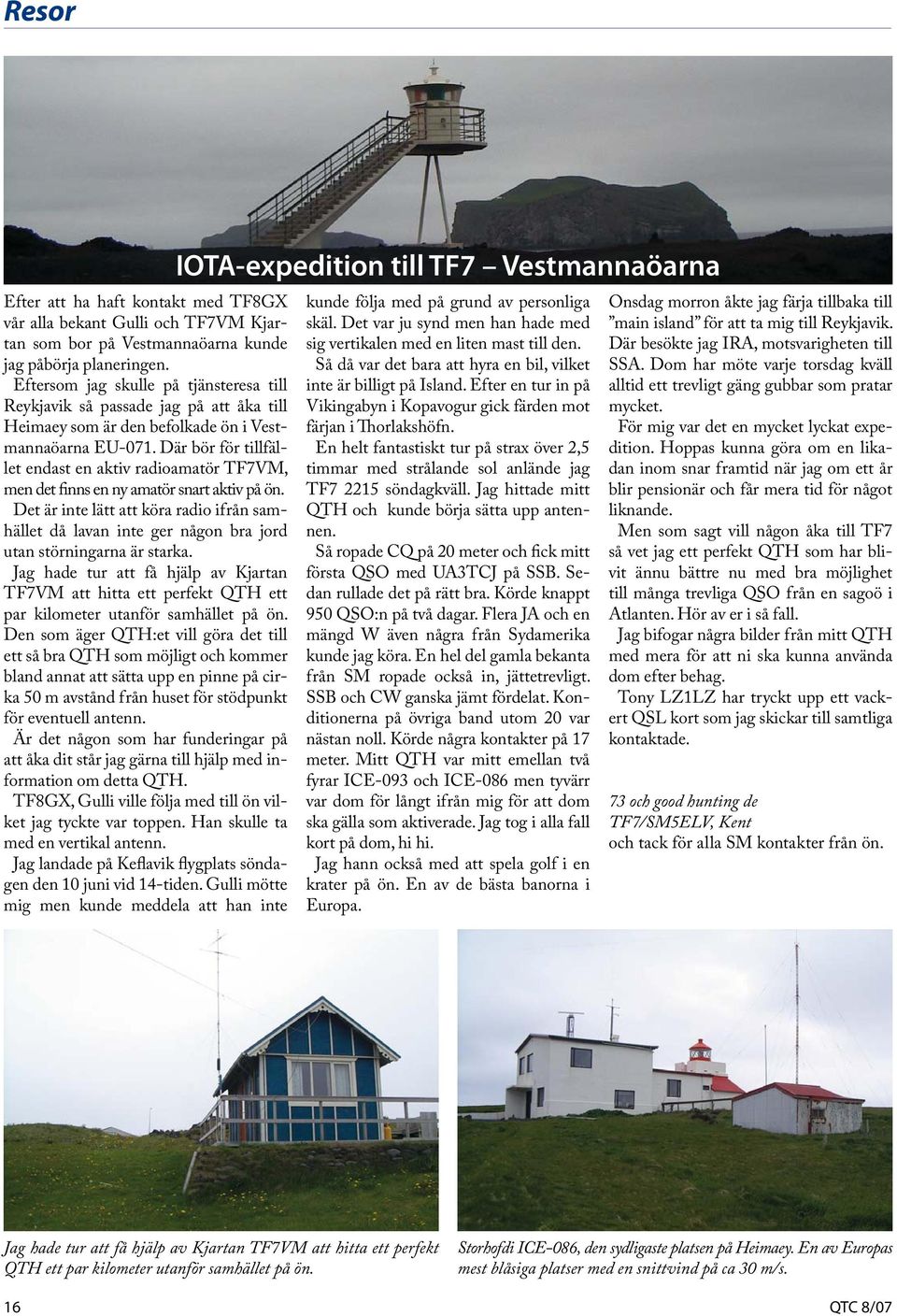 Där bör för tillfället endast en aktiv radioamatör TF7VM, men det finns en ny amatör snart aktiv på ön.