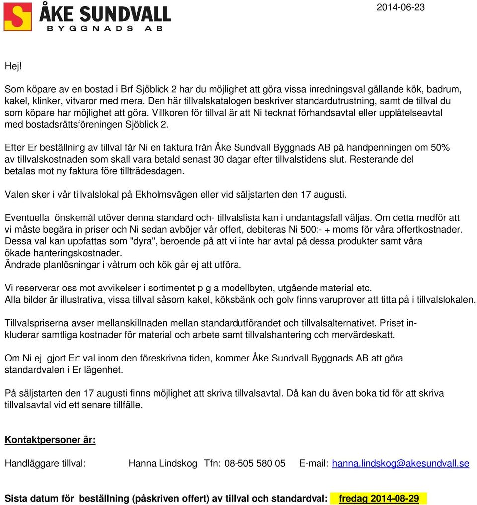 Villkoren för tillval är att Ni tecknat förhandsavtal eller upplåtelseavtal med bostadsrättsföreningen Sjöblick 2.