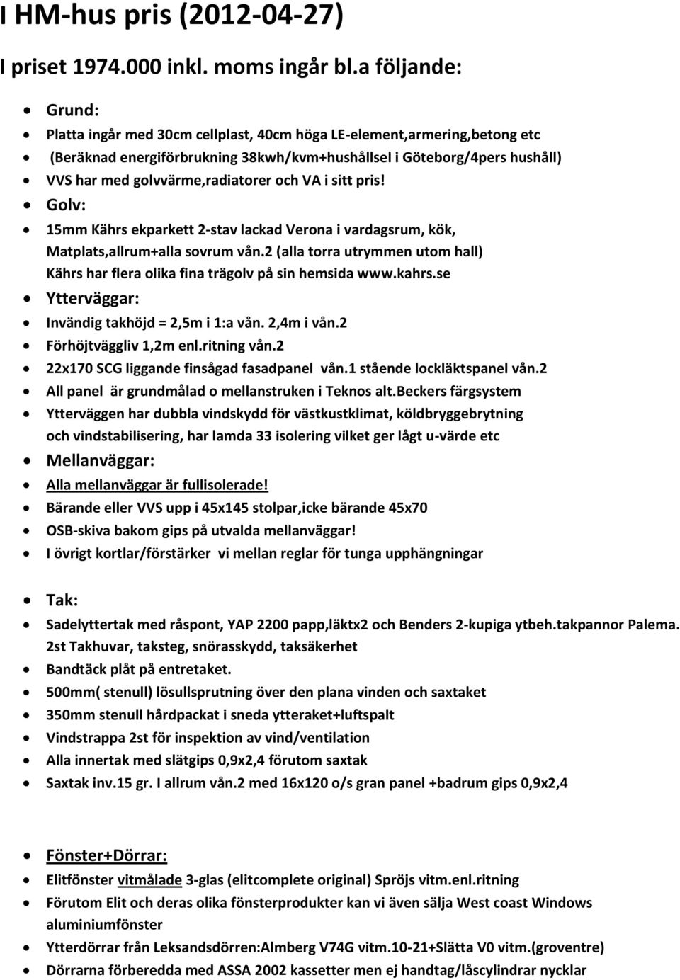 golvvärme,radiatorer och VA i sitt pris! Golv: 15mm Kährs ekparkett 2-stav lackad Verona i vardagsrum, kök, Matplats,allrum+alla sovrum vån.