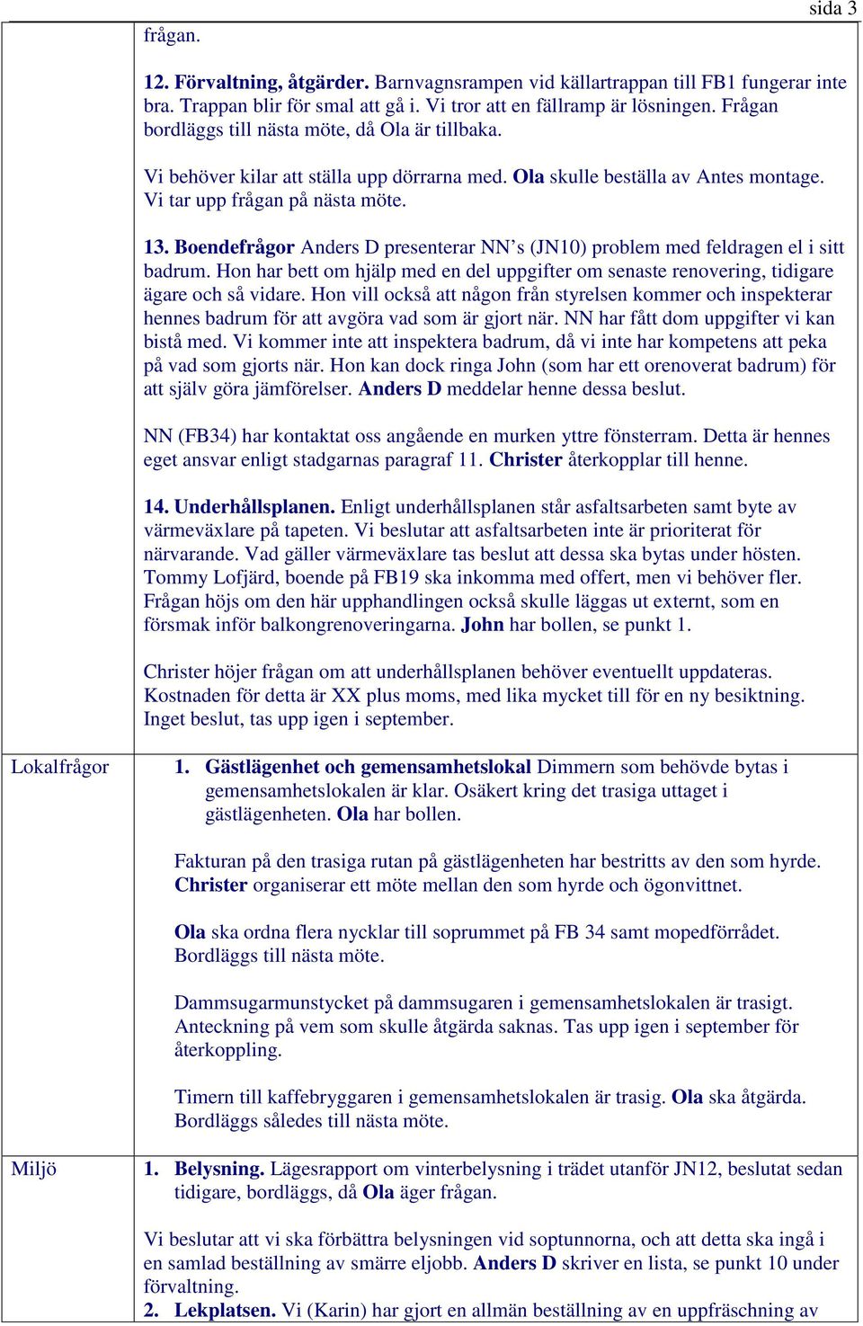 Boendefrågor Anders D presenterar NN s (JN10) problem med feldragen el i sitt badrum. Hon har bett om hjälp med en del uppgifter om senaste renovering, tidigare ägare och så vidare.