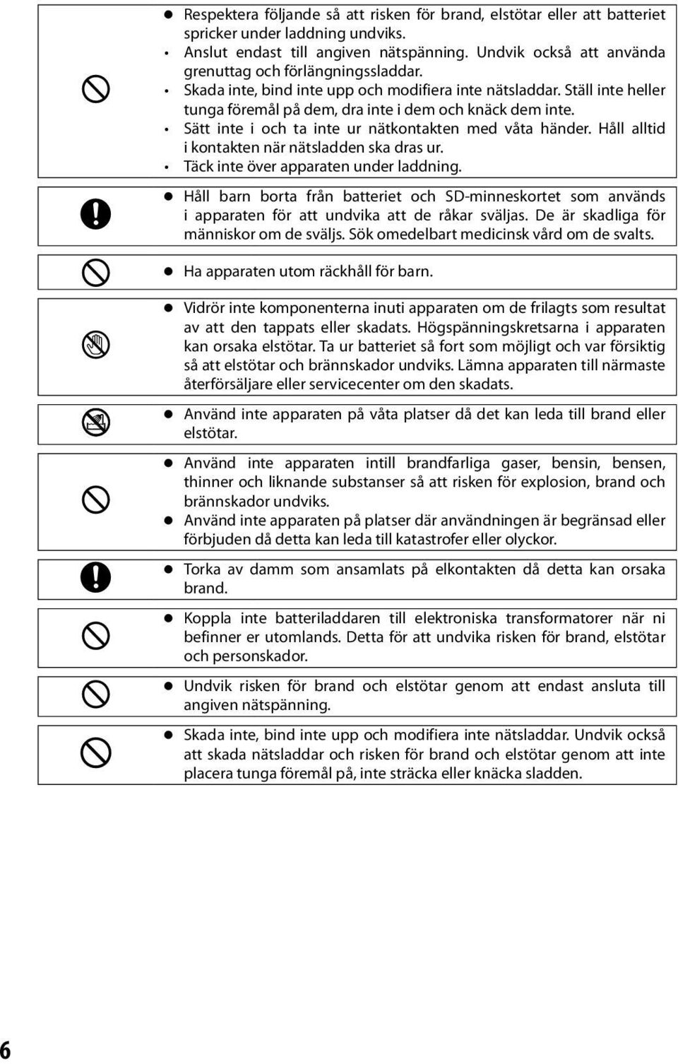 Sätt inte i och ta inte ur nätkontakten med våta händer. Håll alltid i kontakten när nätsladden ska dras ur. Täck inte över apparaten under laddning.