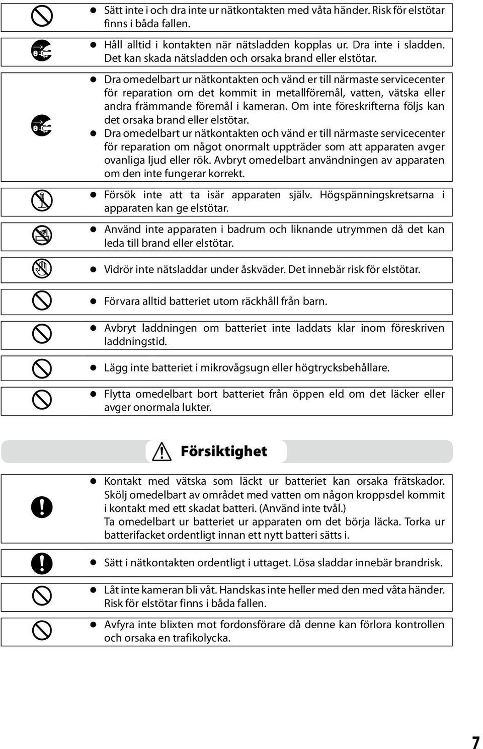 Dra omedelbart ur nätkontakten och vänd er till närmaste servicecenter för reparation om det kommit in metallföremål, vatten, vätska eller andra främmande föremål i kameran.