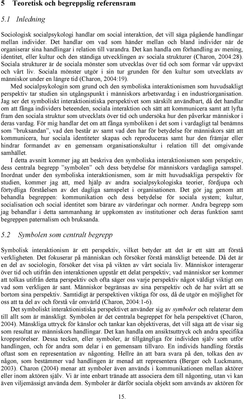 Det kan handla om förhandling av mening, identitet, eller kultur och den ständiga utvecklingen av sociala strukturer (Charon, 2004:28).