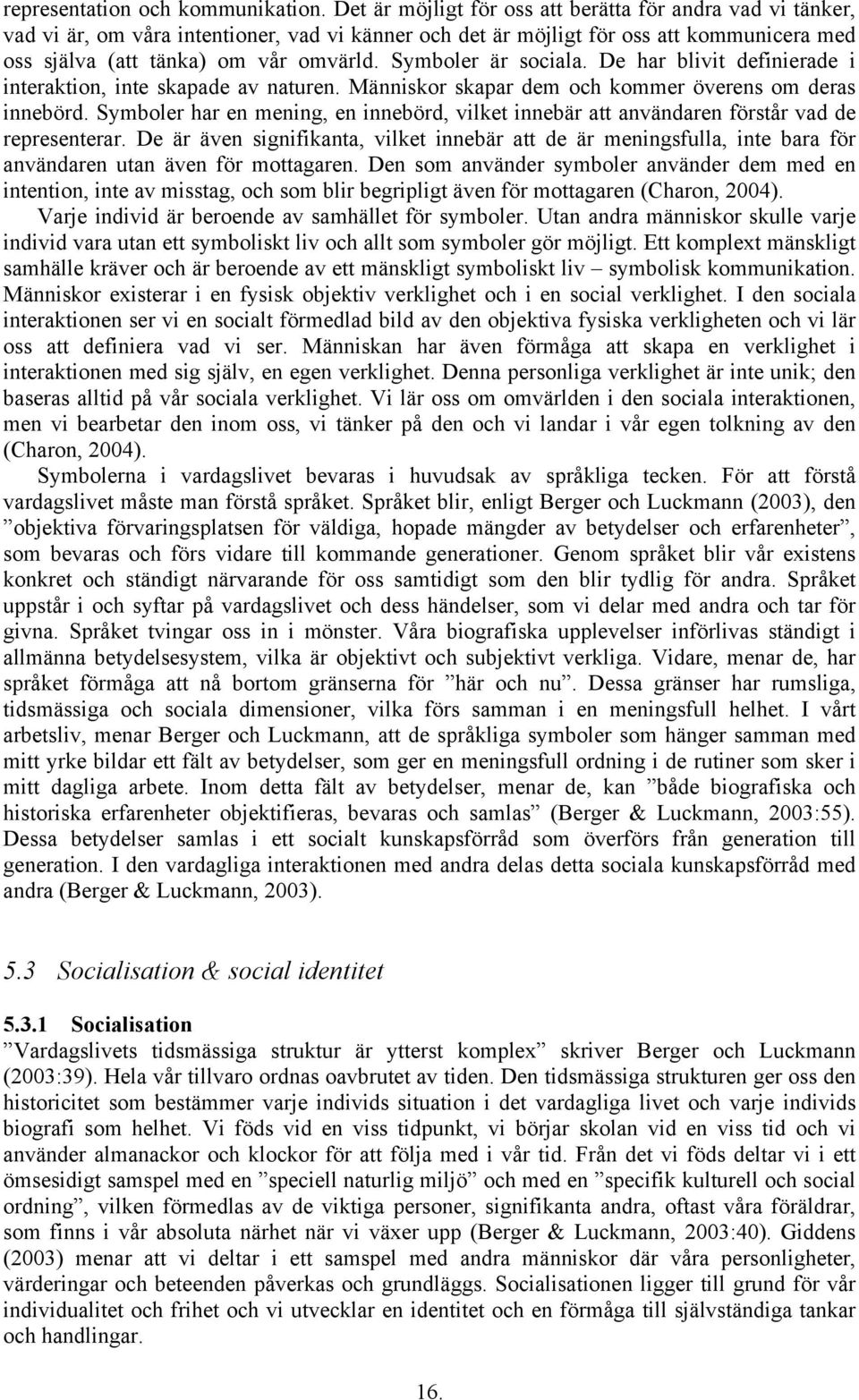 Symboler är sociala. De har blivit definierade i interaktion, inte skapade av naturen. Människor skapar dem och kommer överens om deras innebörd.