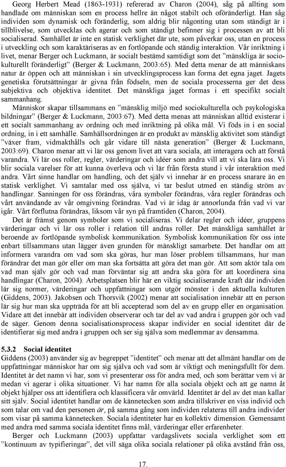 socialiserad. Samhället är inte en statisk verklighet där ute, som påverkar oss, utan en process i utveckling och som karaktäriseras av en fortlöpande och ständig interaktion.