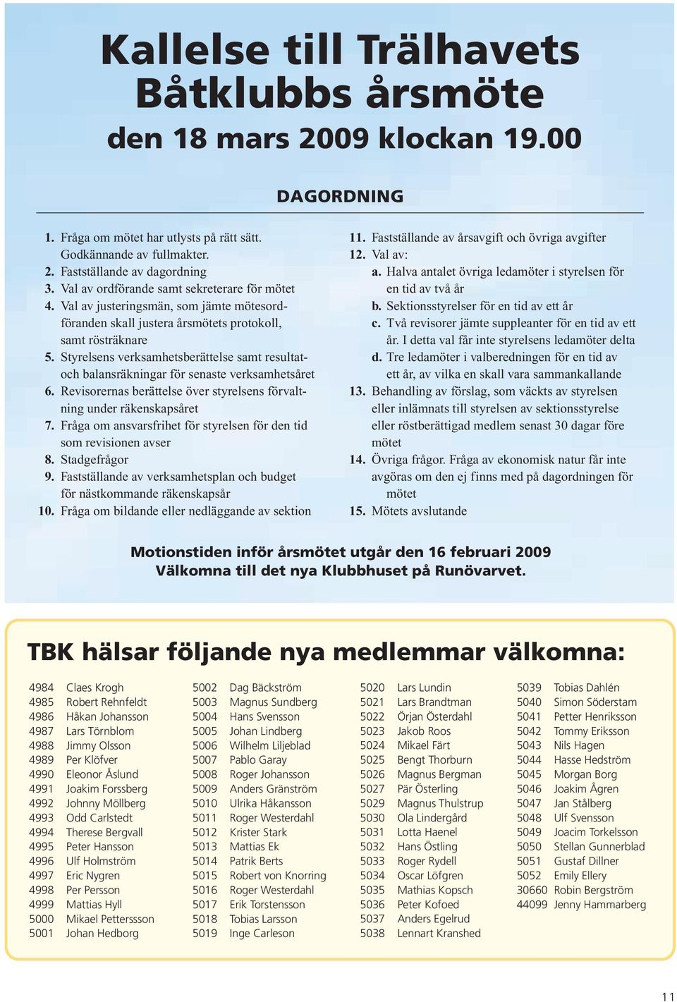 Styrelsens verksamhetsberättelse samt resultatoch balansräkningar för senaste verksamhetsåret 6. Revisorernas berättelse över styrelsens förvaltning under räkenskapsåret 7.