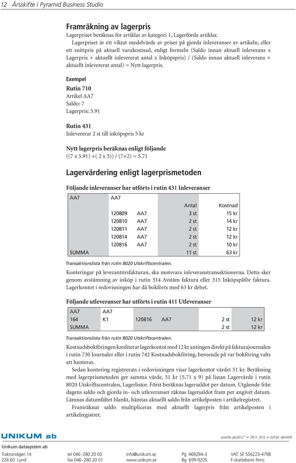 inlevererat antal x Inköpspris) / (Saldo innan aktuell inleverans + aktuellt inlevererat antal) = Nytt lagerpris. Exempel Rutin 710 Artikel AA7 Saldo: 7 Lagerpris: 5.