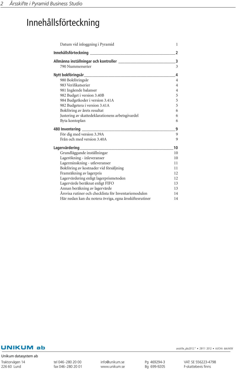 41A 5 Bokföring av årets resultat 6 Justering av skattedeklarationens arbetsgivardel 6 Byta kontoplan 6 480 Inventering 9 För dig med version 3.39A 9 Från och med version 3.