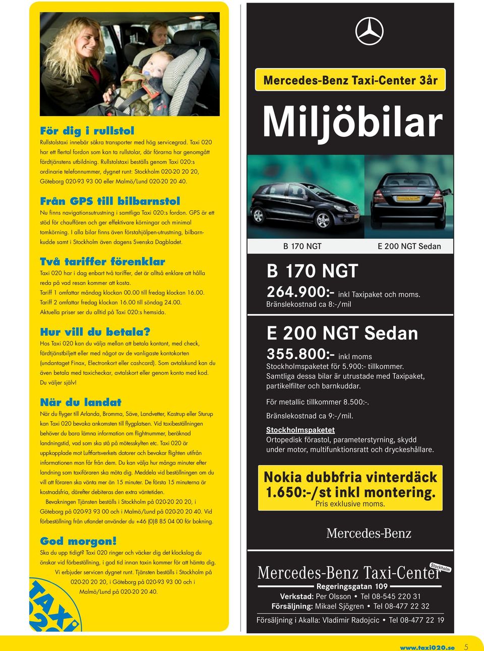 Rullstolstaxi beställs genom Taxi 020:s ordinarie telefonnummer, dygnet runt: Stockholm 020-20 20 20, Göteborg 020-93 93 00 eller Malmö/Lund 020-20 20 40.