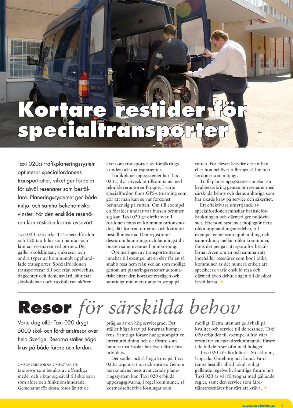 ta x i 020 h a r cirka 115 specialfordon och 120 taxibilar som hämtar och lämnar resenären vid porten. Det gäller skolskjutsar, sjukresor och andra typer av kommunalt upphandlade transporter.