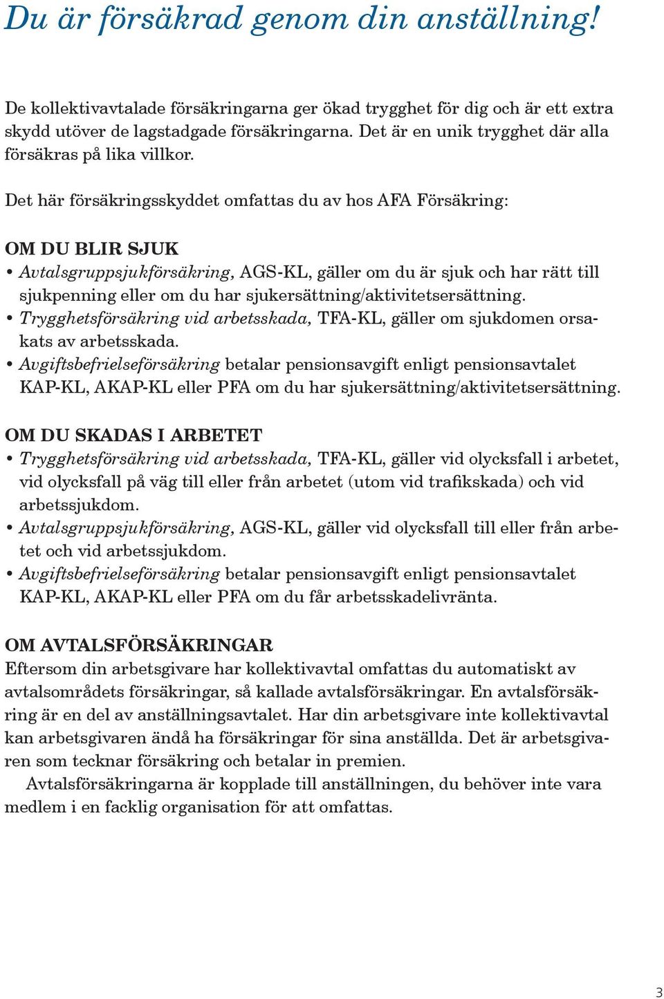 Det här försäkringsskyddet omfattas du av hos AFA Försäkring: OM DU BLIR SJUK Avtalsgruppsjukförsäkring, AGS-KL, gäller om du är sjuk och har rätt till sjuk penning eller om du har