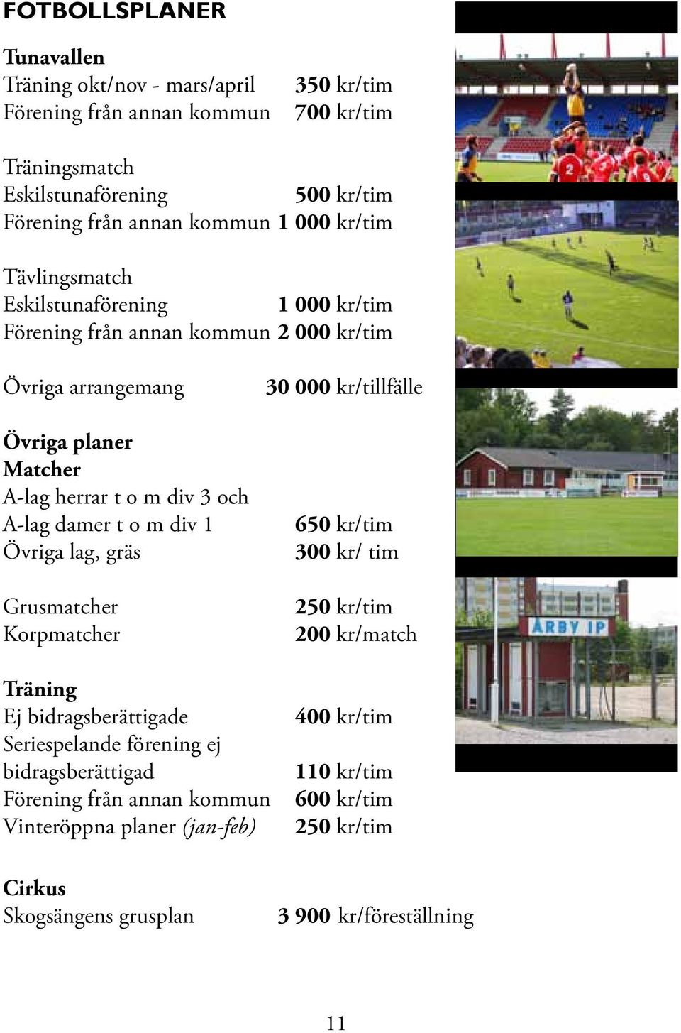 damer t o m div 1 Övriga lag, gräs Grusmatcher Korpmatcher 30 000 kr/tillfälle 650 kr/tim 300 kr/ tim 250 kr/tim 200 kr/match Träning Ej bidragsberättigade Seriespelande