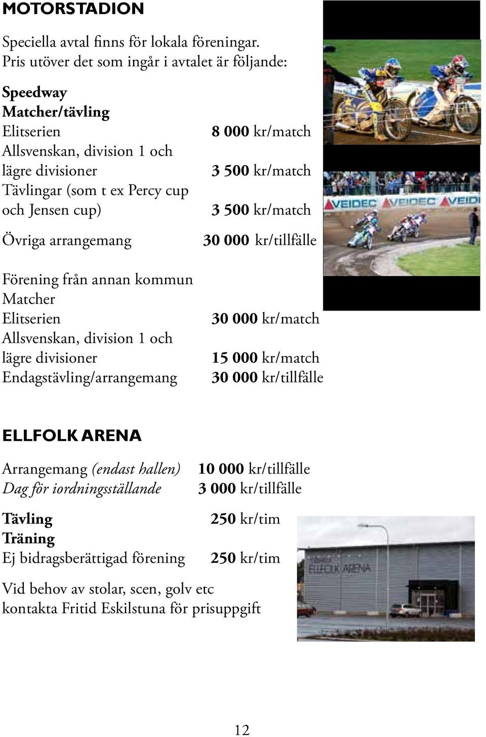 arrangemang Förening från annan kommun Matcher Elitserien Allsvenskan, division 1 och lägre divisioner Endagstävling/arrangemang 8 000 kr/match 3 500 kr/match 3 500 kr/match 30 000