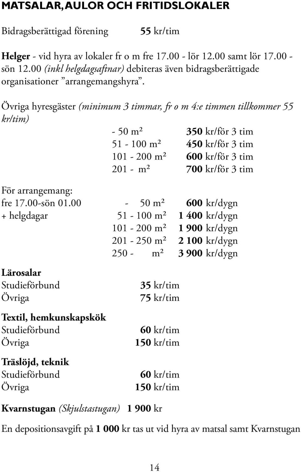 Övriga hyresgäster (minimum 3 timmar, fr o m 4:e timmen tillkommer 55 kr/tim) - 50 m² 350 kr /för 3 tim 51-100 m² 450 kr /för 3 tim 101-200 m² 600 kr /för 3 tim 201 - m² 700 kr /för 3 tim För