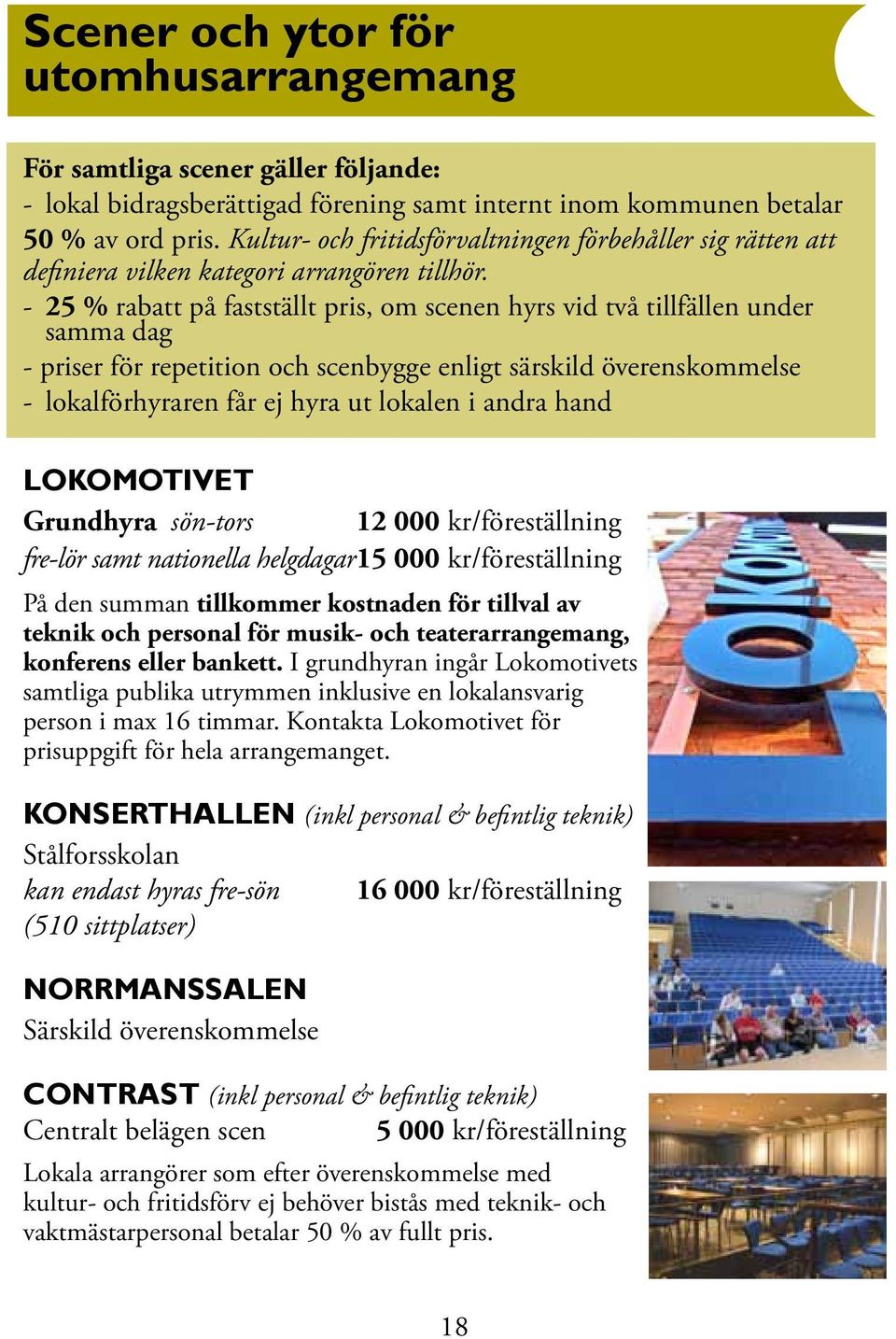 - 25 % rabatt på fastställt pris, om scenen hyrs vid två tillfällen under samma dag - priser för repetition och scenbygge enligt särskild överenskommelse - lokalförhyraren får ej hyra ut lokalen i