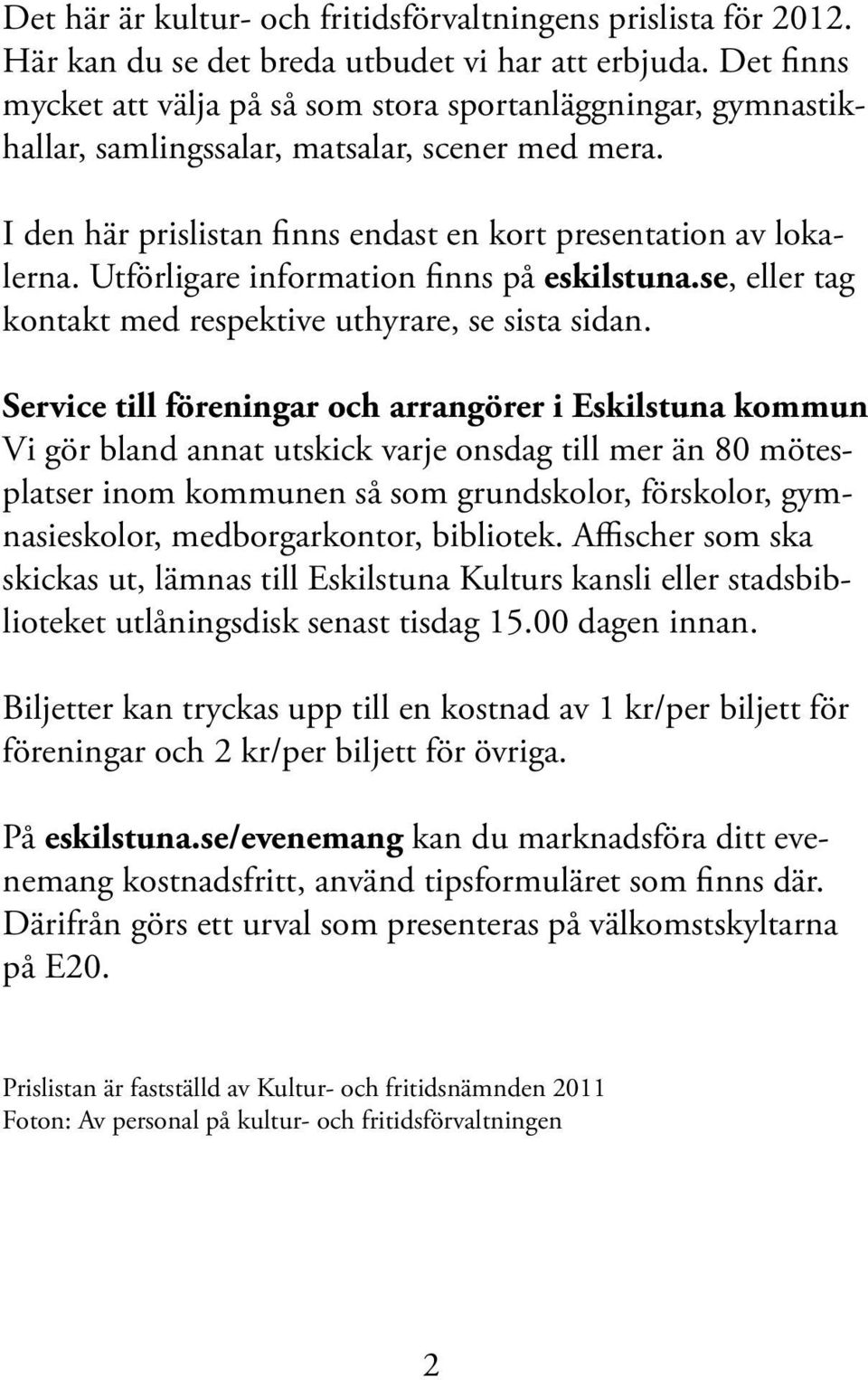 Utförligare information finns på eskilstuna.se, eller tag kontakt med respektive uthyrare, se sista sidan.