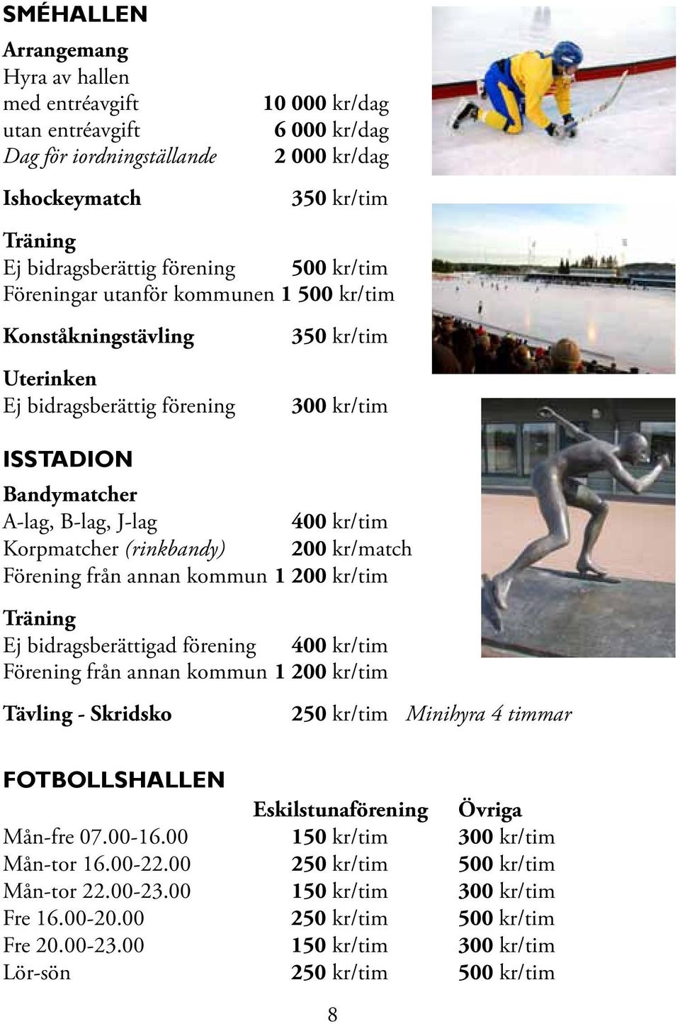 (rinkbandy) 200 kr/match Förening från annan kommun 1 200 kr/tim Träning Ej bidragsberättigad förening 400 kr/tim Förening från annan kommun 1 200 kr/tim Tävling - Skridsko 250 kr/tim Minihyra 4