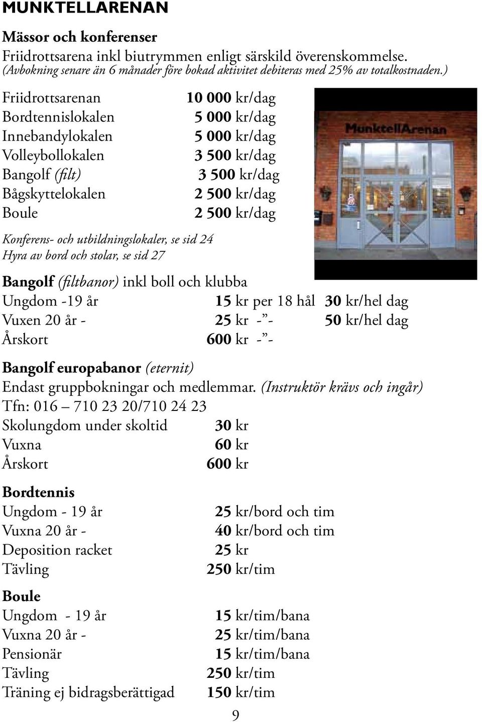 kr/dag 5 000 kr/dag 5 000 kr/dag 3 500 kr/dag 3 500 kr/dag 2 500 kr/dag 2 500 kr/dag Bangolf (filtbanor) inkl boll och klubba Ungdom -19 år 15 kr per 18 hål 30 kr/hel dag Vuxen 20 år - 25 kr - - 50