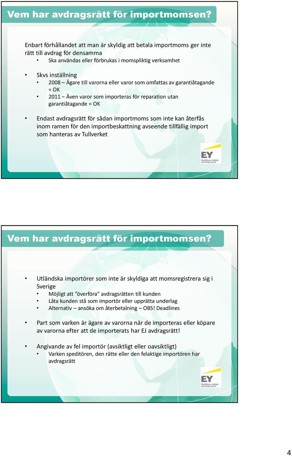 eller varor som omfattas av garantiåtagande = OK 2011 Även varor som importeras för reparation utan garantiåtagande = OK Endast avdragsrätt för sådan importmoms som inte kan återfås inom ramen för