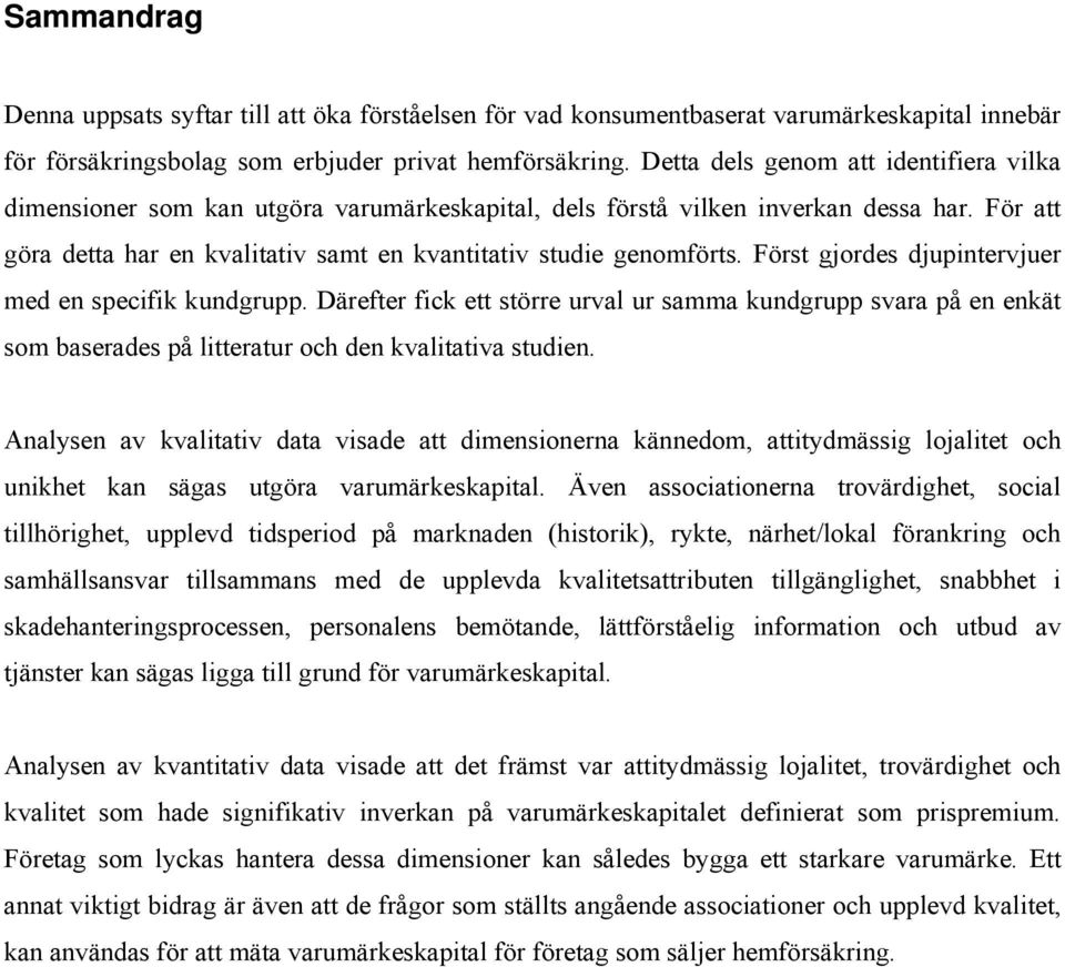 Först gjordes djupintervjuer med en specifik kundgrupp. Därefter fick ett större urval ur samma kundgrupp svara på en enkät som baserades på litteratur och den kvalitativa studien.