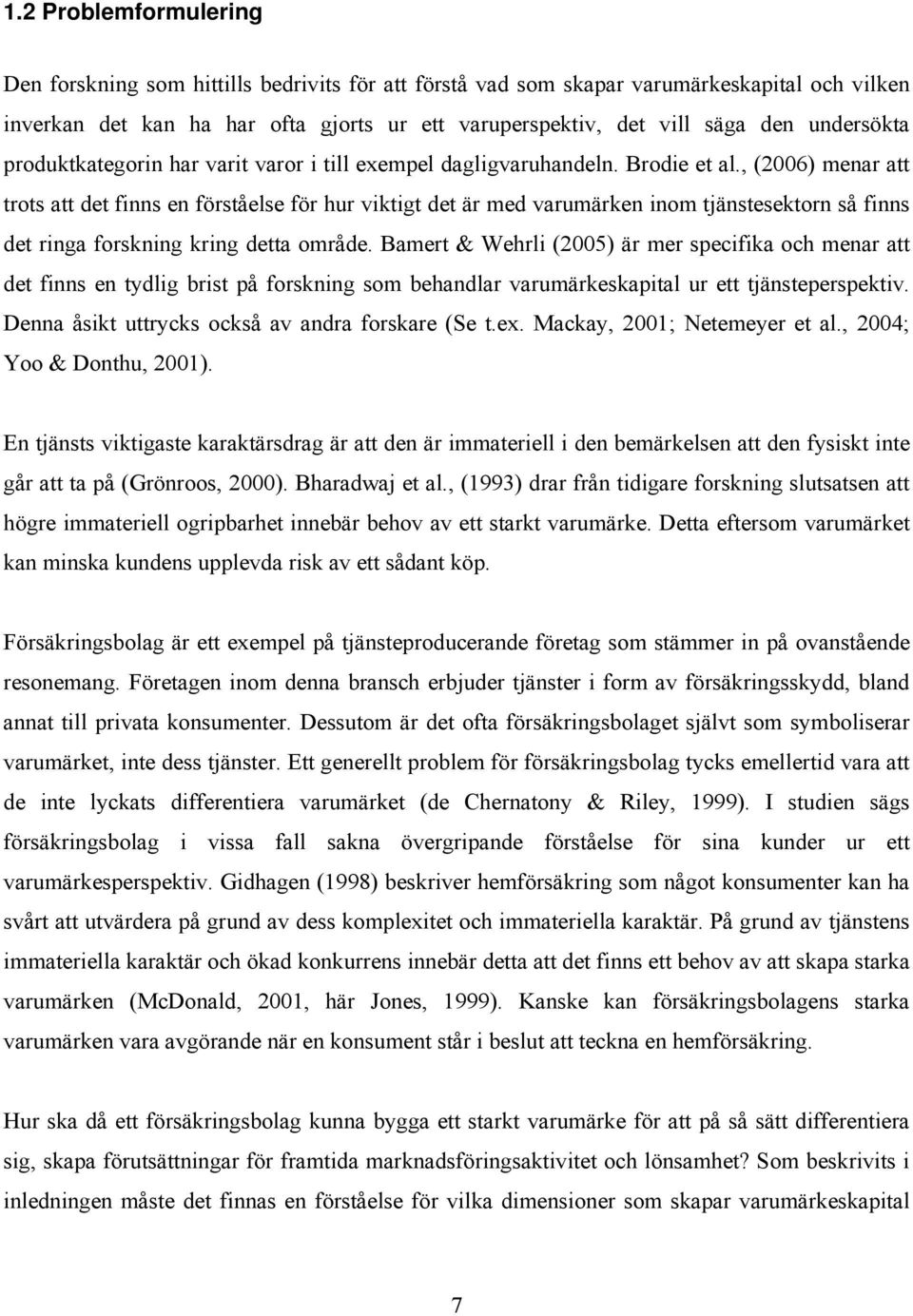 , (2006) menar att trots att det finns en förståelse för hur viktigt det är med varumärken inom tjänstesektorn så finns det ringa forskning kring detta område.