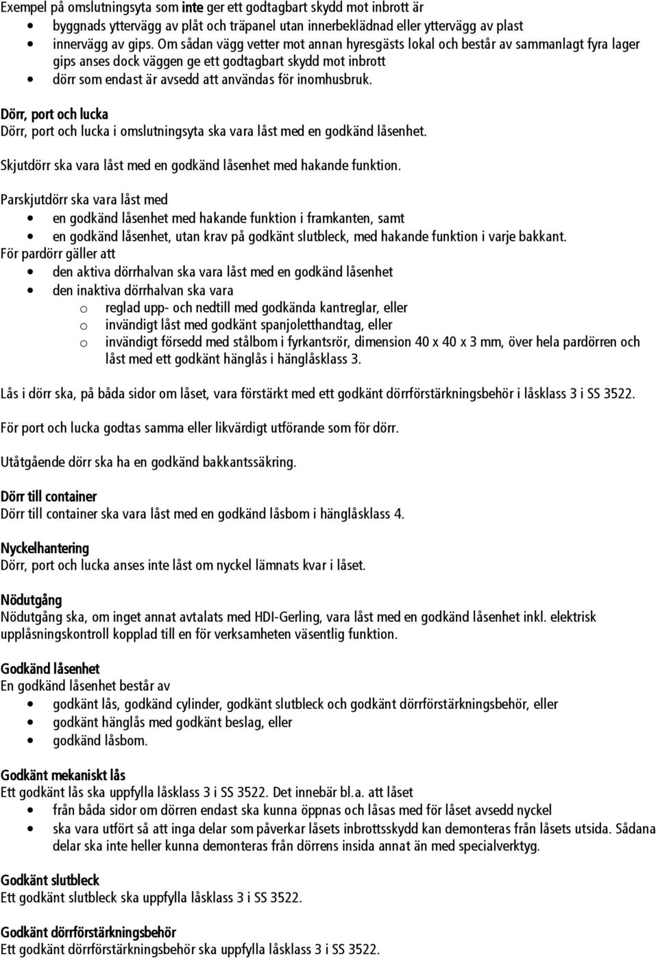 Dörr, port och lucka Dörr, port och lucka i omslutningsyta ska vara låst med en godkänd låsenhet. Skjutdörr ska vara låst med en godkänd låsenhet med hakande funktion.