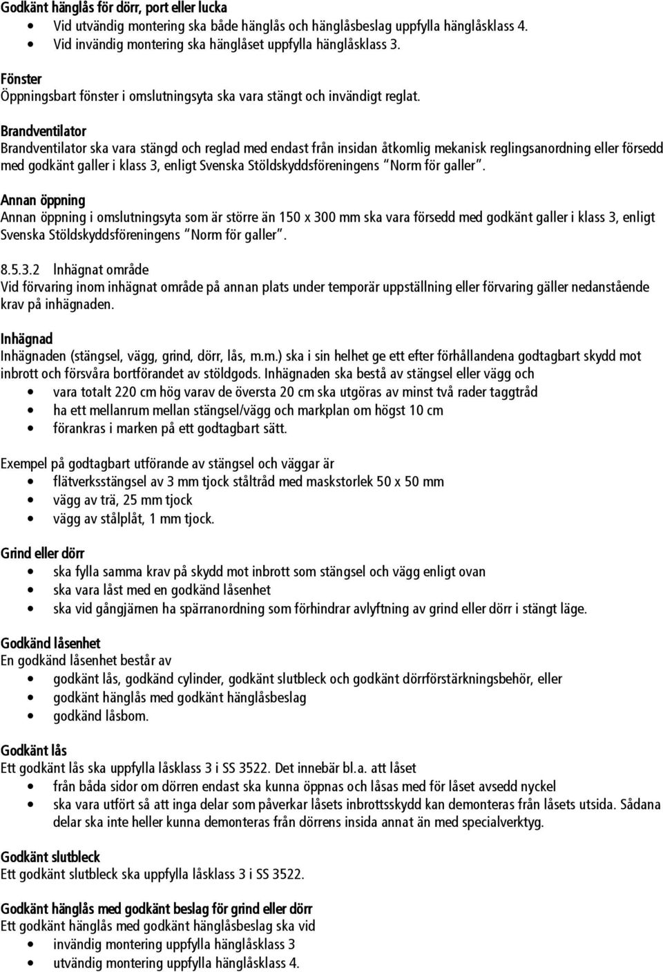Brandventilator Brandventilator ska vara stängd och reglad med endast från insidan åtkomlig mekanisk reglingsanordning eller försedd med godkänt galler i klass 3, enligt Svenska