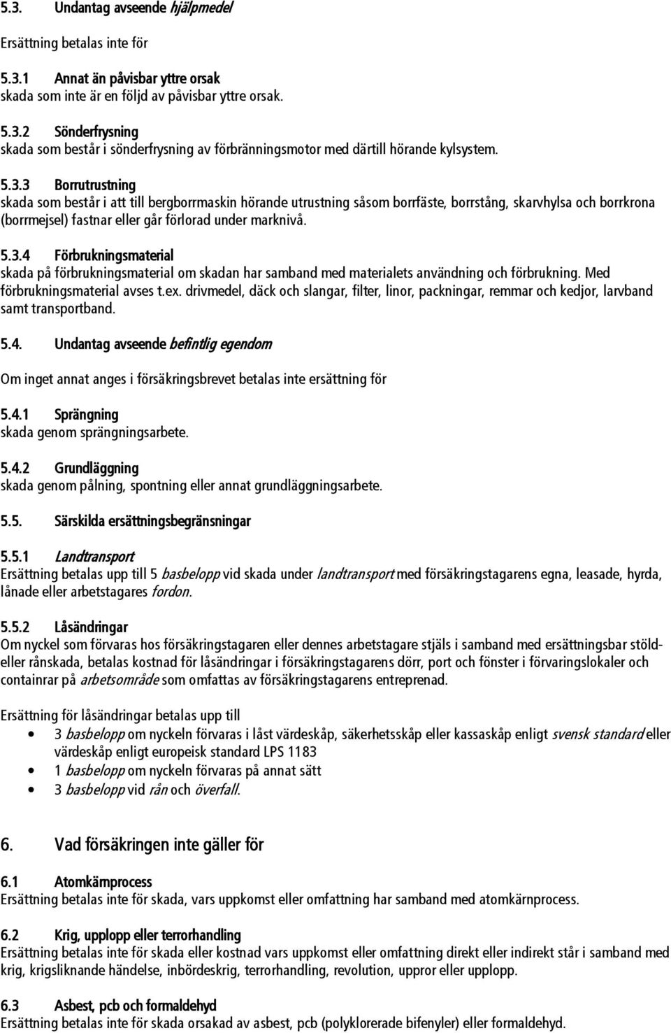 Med förbrukningsmaterial avses t.ex. drivmedel, däck och slangar, filter, linor, packningar, remmar och kedjor, larvband samt transportband. 5.4.