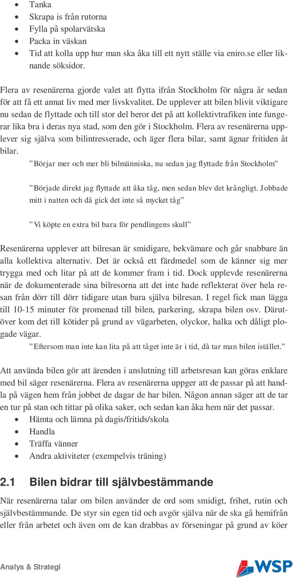 De upplever att bilen blivit viktigare nu sedan de flyttade och till stor del beror det på att kollektivtrafiken inte fungerar lika bra i deras nya stad, som den gör i Stockholm.