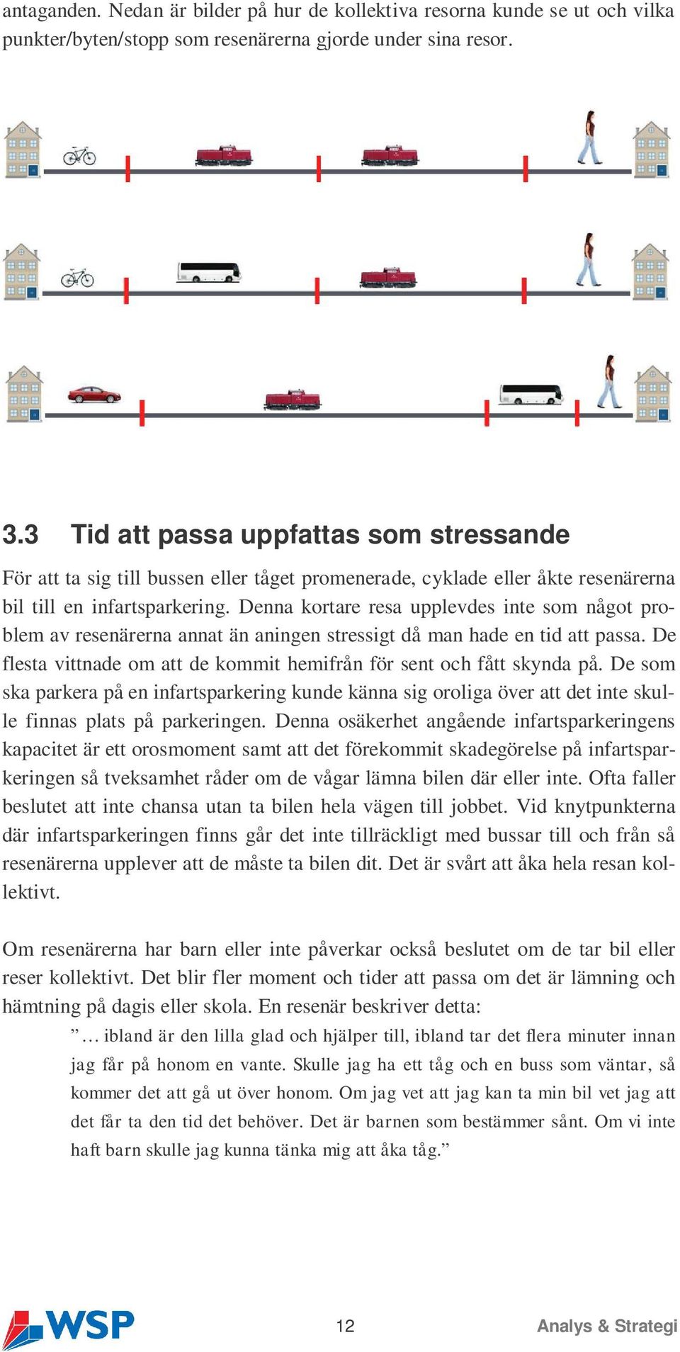 Denna kortare resa upplevdes inte som något problem av resenärerna annat än aningen stressigt då man hade en tid att passa. De flesta vittnade om att de kommit hemifrån för sent och fått skynda på.