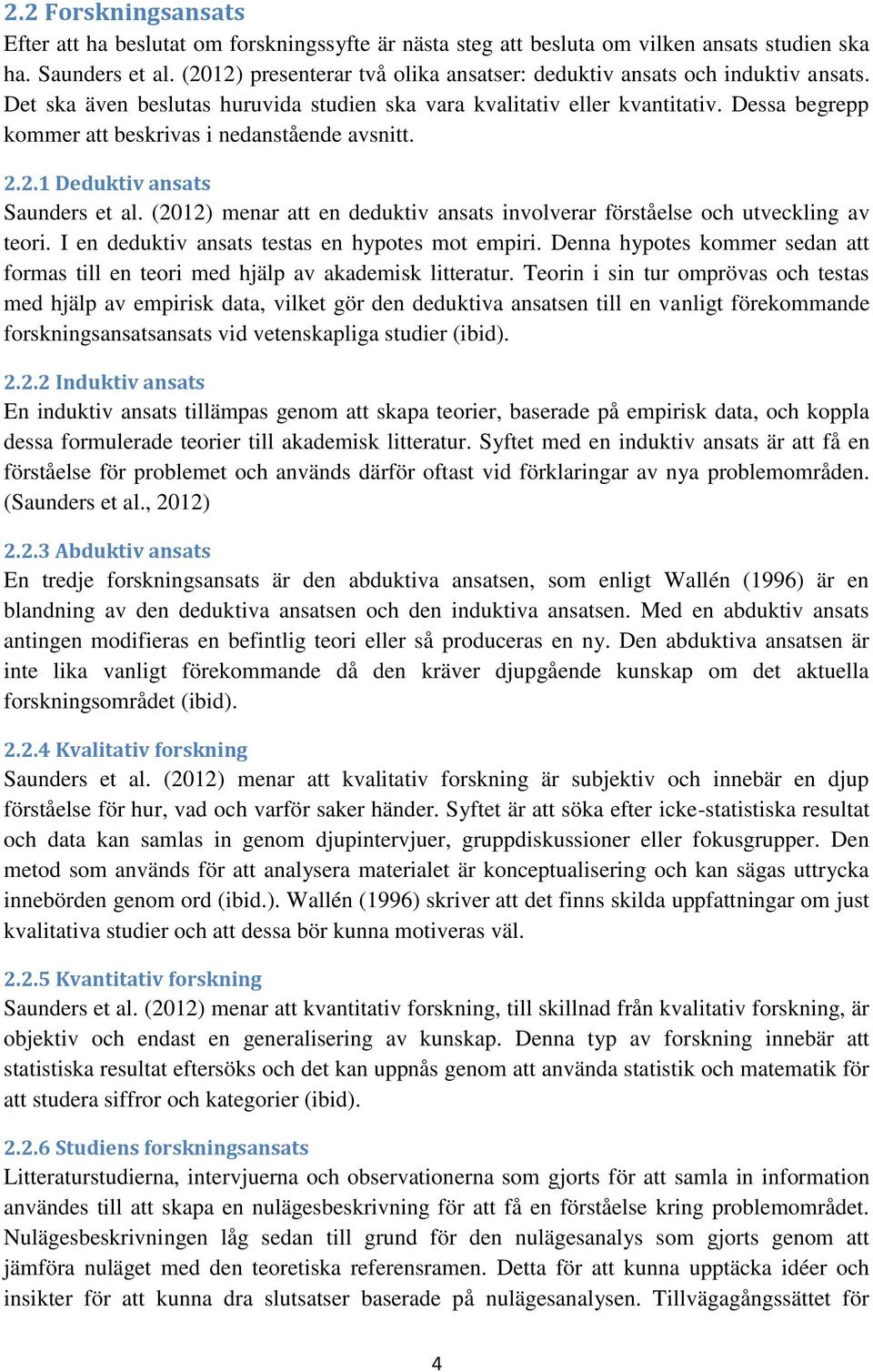 Dessa begrepp kommer att beskrivas i nedanstående avsnitt. 2.2.1 Deduktiv ansats Saunders et al. (2012) menar att en deduktiv ansats involverar förståelse och utveckling av teori.