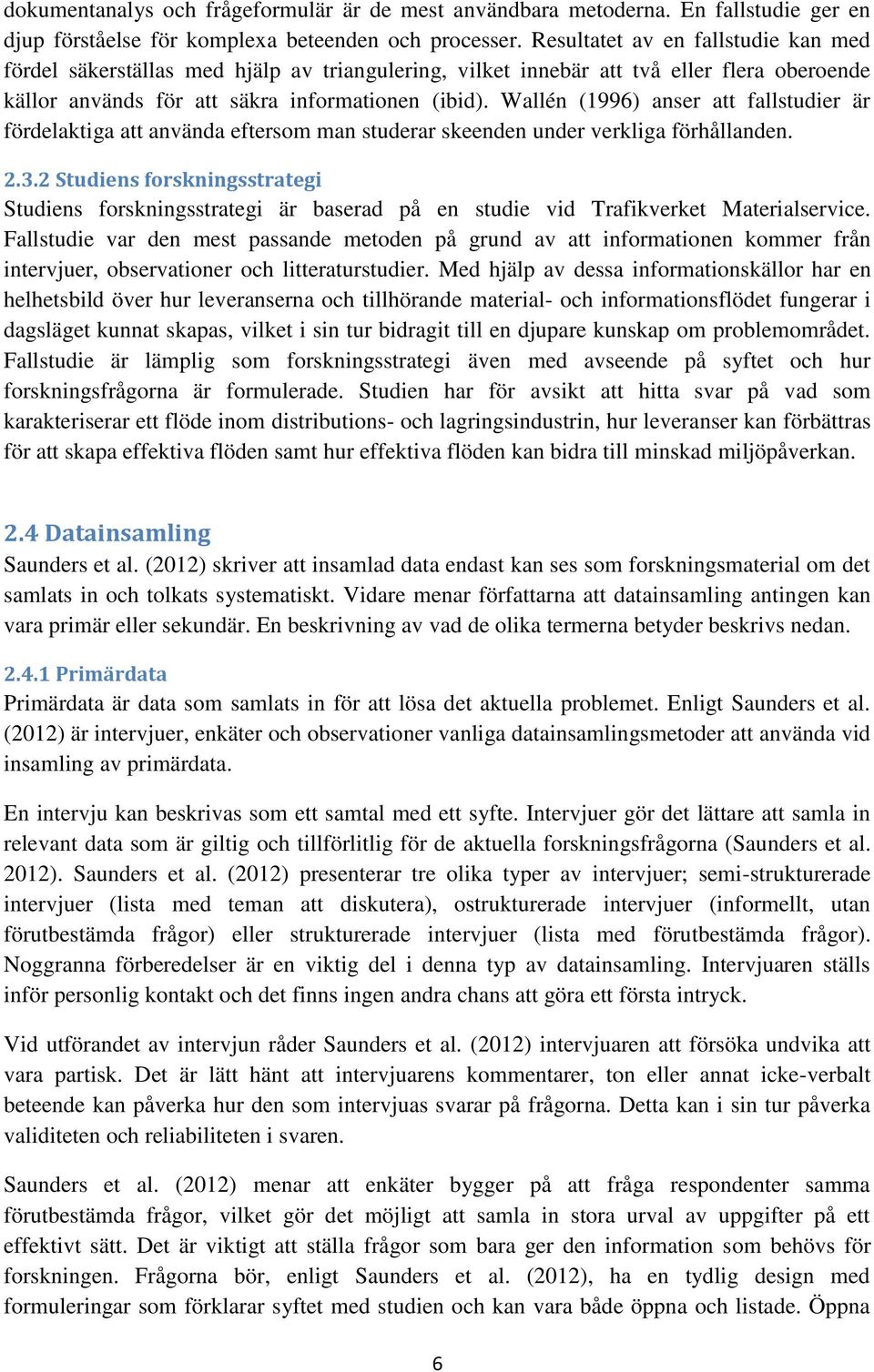 Wallén (1996) anser att fallstudier är fördelaktiga att använda eftersom man studerar skeenden under verkliga förhållanden. 2.3.