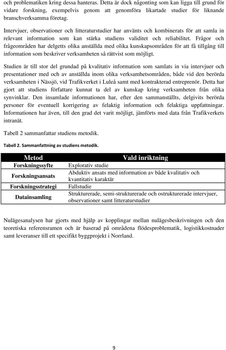 Frågor och frågeområden har delgetts olika anställda med olika kunskapsområden för att få tillgång till information som beskriver verksamheten så rättvist som möjligt.