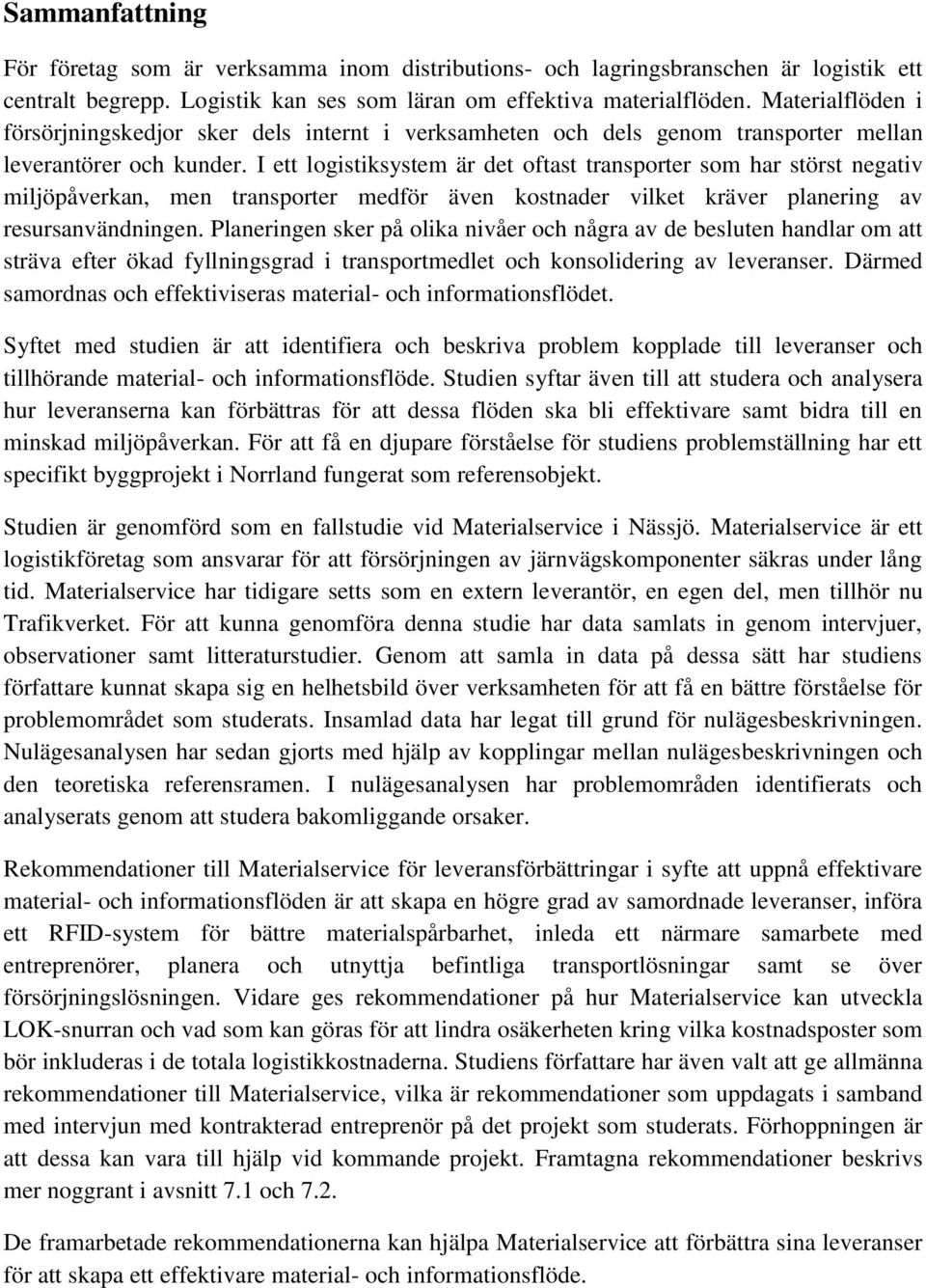 I ett logistiksystem är det oftast transporter som har störst negativ miljöpåverkan, men transporter medför även kostnader vilket kräver planering av resursanvändningen.