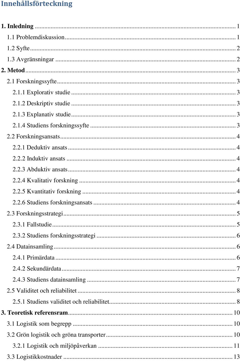 .. 4 2.2.5 Kvantitativ forskning... 4 2.2.6 Studiens forskningsansats... 4 2.3 Forskningsstrategi... 5 2.3.1 Fallstudie... 5 2.3.2 Studiens forskningsstrategi... 6 2.4 Datainsamling... 6 2.4.1 Primärdata.