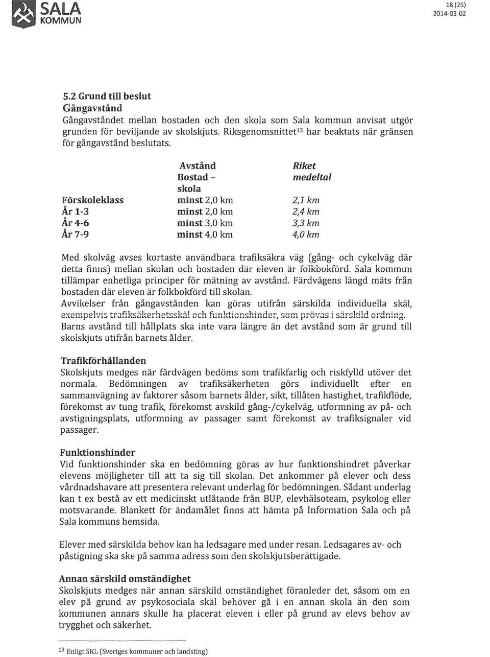 Färskoleklass År 1-3 År4-6 År7-9 Avstånd Bostadskola minst 2,0 km minst 2,0 km minst 3,0 km minst4,0 km Riket medeltal 2,1 km 2,4km 3,3km 4,0km Med skolväg avses kortaste användbara trafiksäkra väg