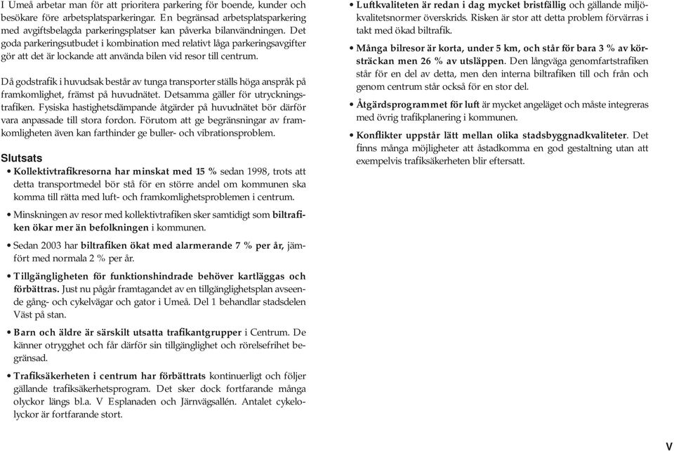 Det goda parkeringsutbudet i kombination med relativt låga parkeringsavgifter gör att det är lockande att använda bilen vid resor till centrum.