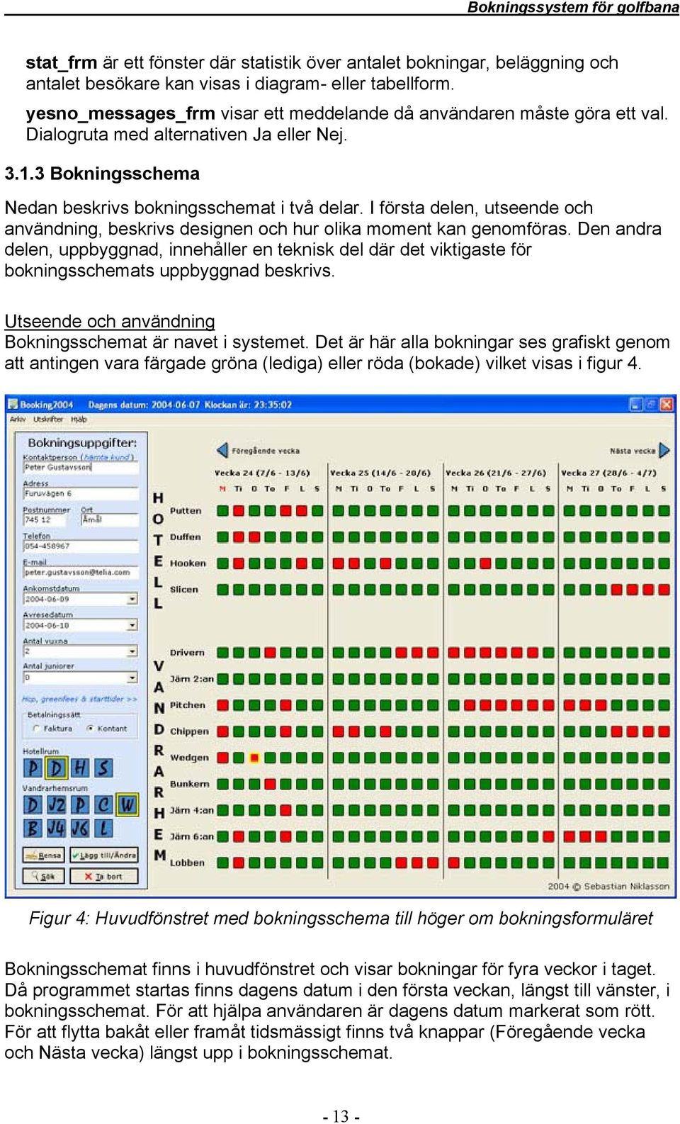 I första delen, utseende och användning, beskrivs designen och hur olika moment kan genomföras.