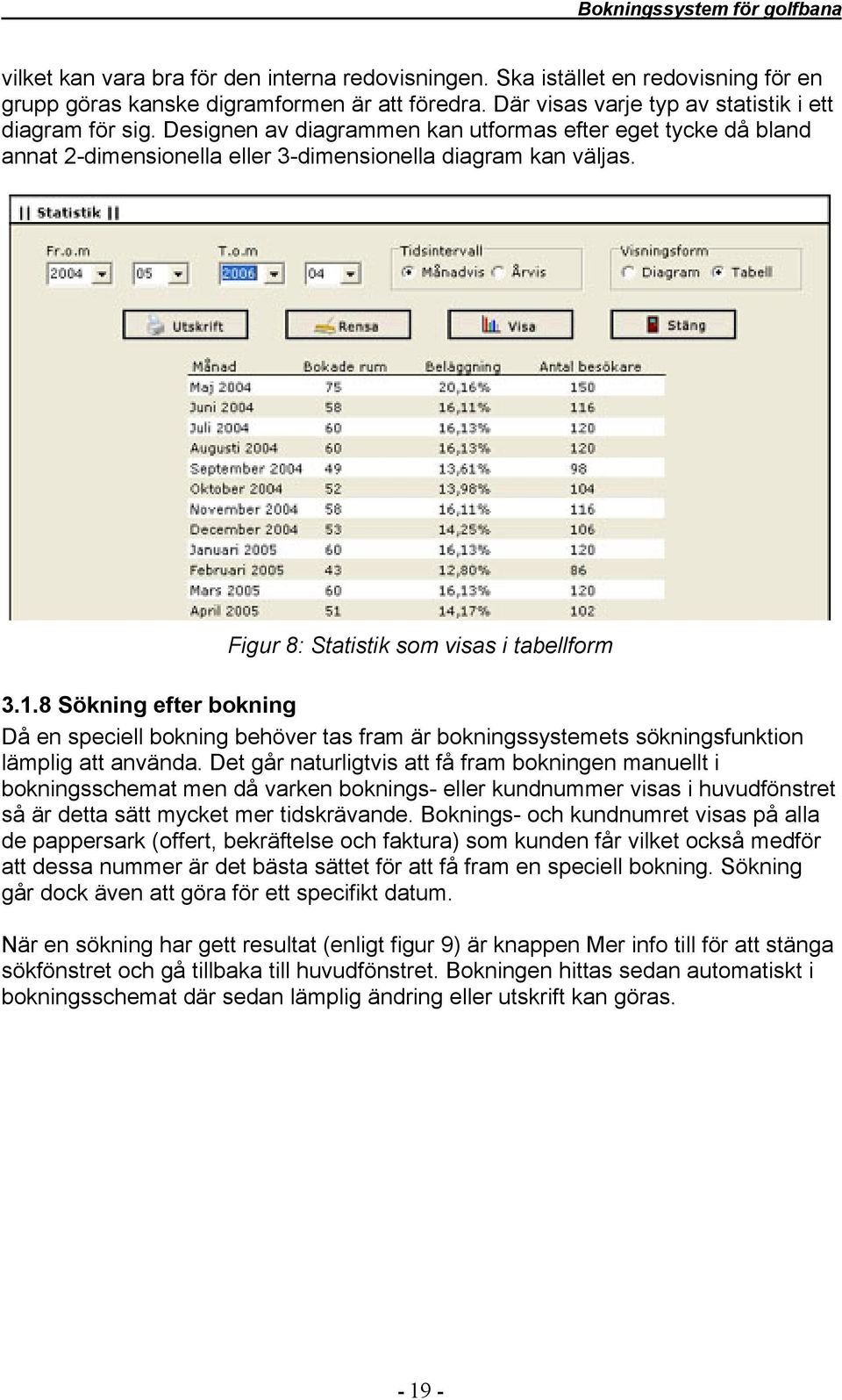 8 Sökning efter bokning Då en speciell bokning behöver tas fram är bokningssystemets sökningsfunktion lämplig att använda.