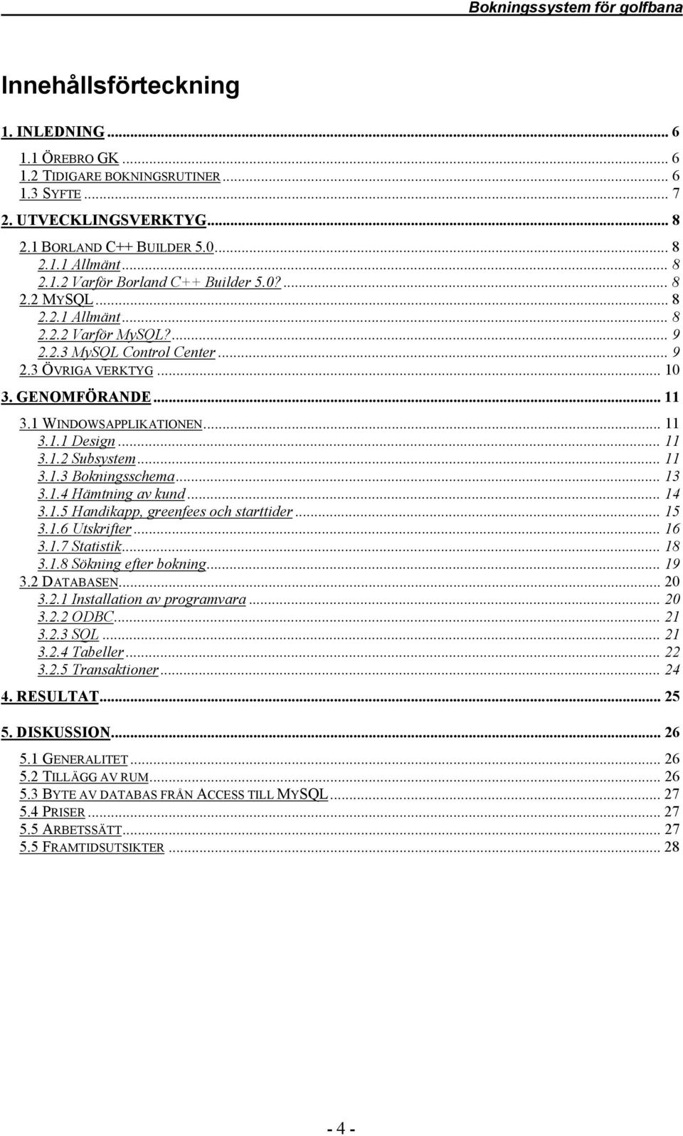 .. 11 3.1.3 Bokningsschema... 13 3.1.4 Hämtning av kund... 14 3.1.5 Handikapp, greenfees och starttider... 15 3.1.6 Utskrifter... 16 3.1.7 Statistik... 18 3.1.8 Sökning efter bokning... 19 3.