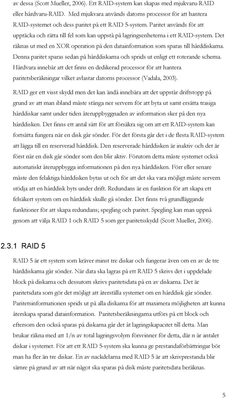 Paritet används för att upptäcka och rätta till fel som kan uppstå på lagringsenheterna i ett RAID-system. Det räknas ut med en XOR operation på den datainformation som sparas till hårddiskarna.