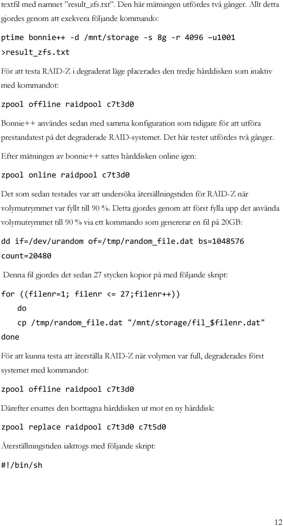 att utföra prestandatest på det degraderade RAID-systemet. Det här testet utfördes två gånger.