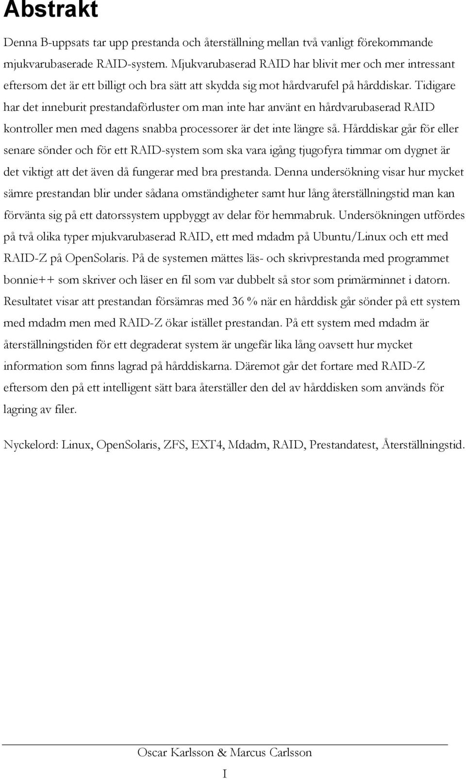 Tidigare har det inneburit prestandaförluster om man inte har använt en hårdvarubaserad RAID kontroller men med dagens snabba processorer är det inte längre så.