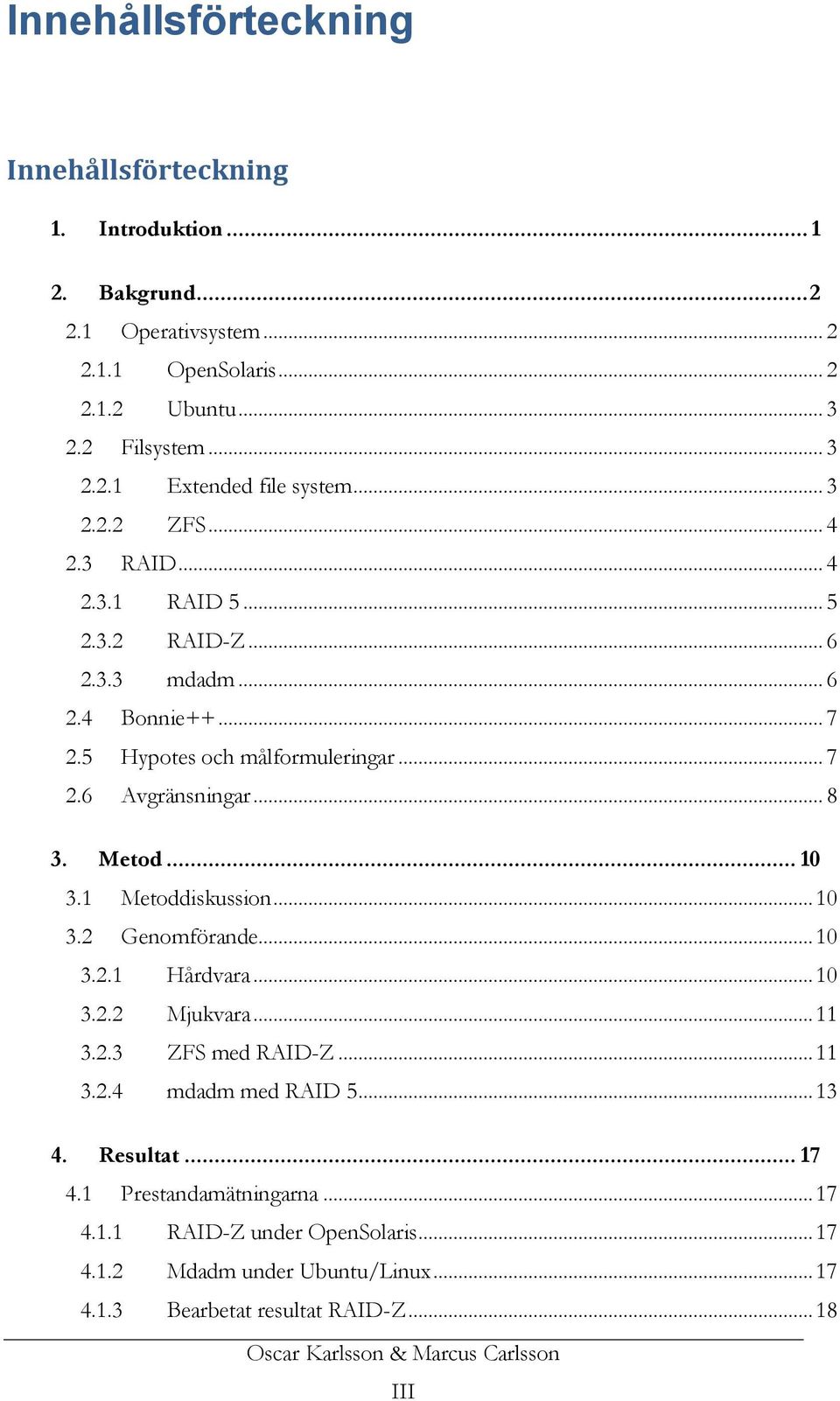 .. 10 3.1 Metoddiskussion... 10 3.2 Genomförande... 10 3.2.1 Hårdvara... 10 3.2.2 Mjukvara... 11 3.2.3 ZFS med RAID-Z... 11 3.2.4 mdadm med RAID 5... 13 4. Resultat... 17 4.