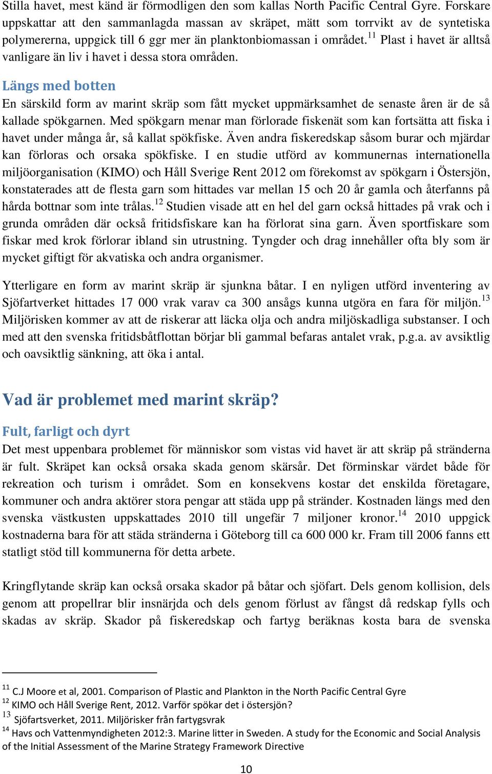 11 Plast i havet är alltså vanligare än liv i havet i dessa stora områden. Längs med botten En särskild form av marint skräp som fått mycket uppmärksamhet de senaste åren är de så kallade spökgarnen.