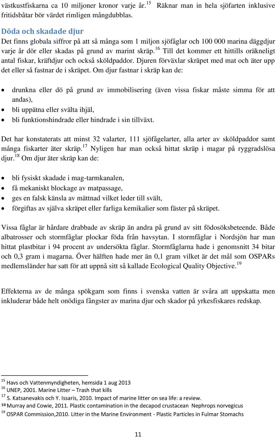 skräp. 16 Till det kommer ett hittills oräkneligt antal fiskar, kräftdjur och också sköldpaddor. Djuren förväxlar skräpet med mat och äter upp det eller så fastnar de i skräpet.