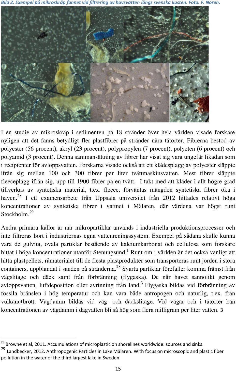 Fibrerna bestod av polyester (56 procent), akryl (23 procent), polypropylen (7 procent), polyeten (6 procent) och polyamid (3 procent).