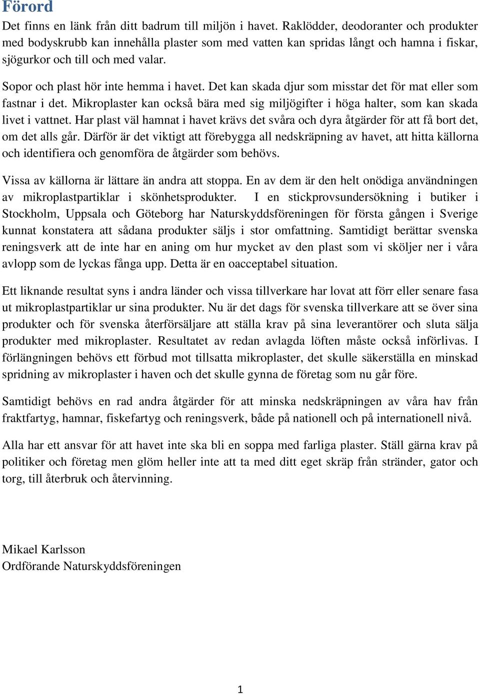 Det kan skada djur som misstar det för mat eller som fastnar i det. Mikroplaster kan också bära med sig miljögifter i höga halter, som kan skada livet i vattnet.